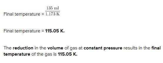 The Volume Of 350. Ml Of Gas At 25c Is Decreased To 135 Ml At Constant Pressure. What Is The Final Temperature