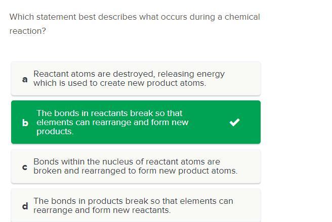 Which Statement Best Describes What Occurs During A Chemical Reaction? 