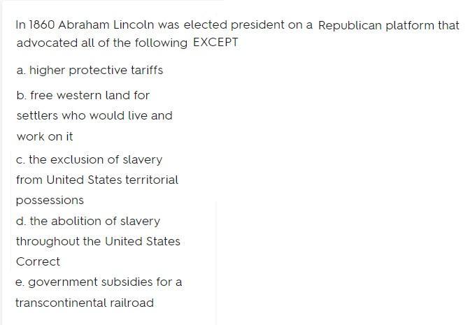 In 1860 Abraham Lincoln Was Elected President On A Republican Platform That Advocated All Of The Following