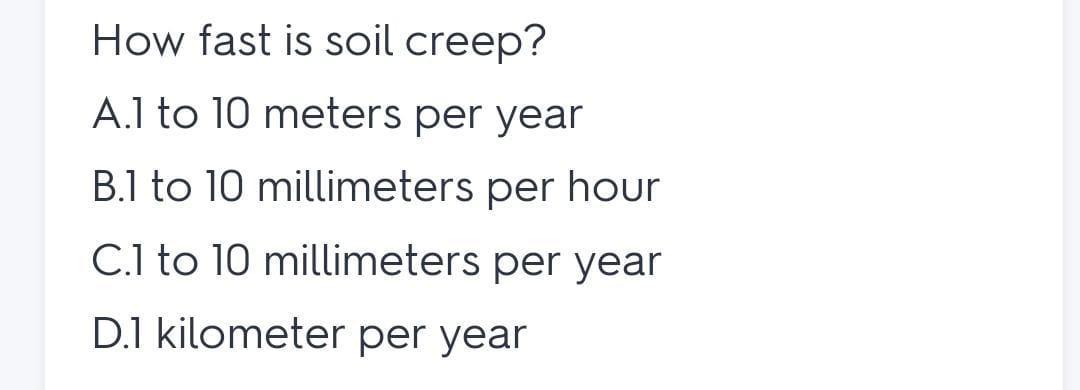 How Fast Is Soil Creep? Group Of Answer Choices 1 To 10 Millimeters Per Year 1 To 10 Meters Per Year
