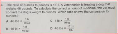 The Ratio Of Ounces To Pounds Is 16:1. A Veterinarian Is Treating A Dog That Weighs 46 Pounds. To Calculate