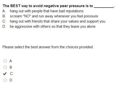 The Best Way To Avoid Negative Peer Pressure Is To __________. A. Hang Out With People That Have Bad