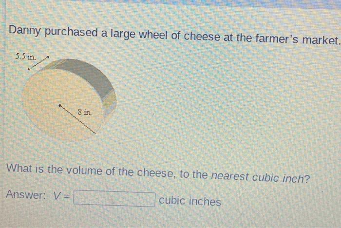 Danny Purchased A Large Wheel Of Cheese At The Farmer's Market.What Is The Volume Of The Cheese, To The