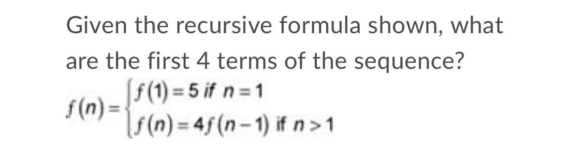 Given The Recursive Formula Shown, What Are The First 4 Terms Of The Sequence? A) 5, 25, 100, 400B) 5,