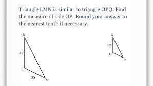 Triangle LMN Is Similar To Triangle OPQ. Find The Measure Of Side OP. Roundyour Answer To The Nearest