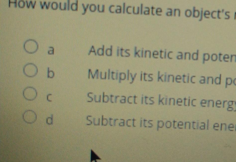 How Would You Calculate An Object's Mechanical Energy? A. Add Its Kinetic And Potential Energies. B.