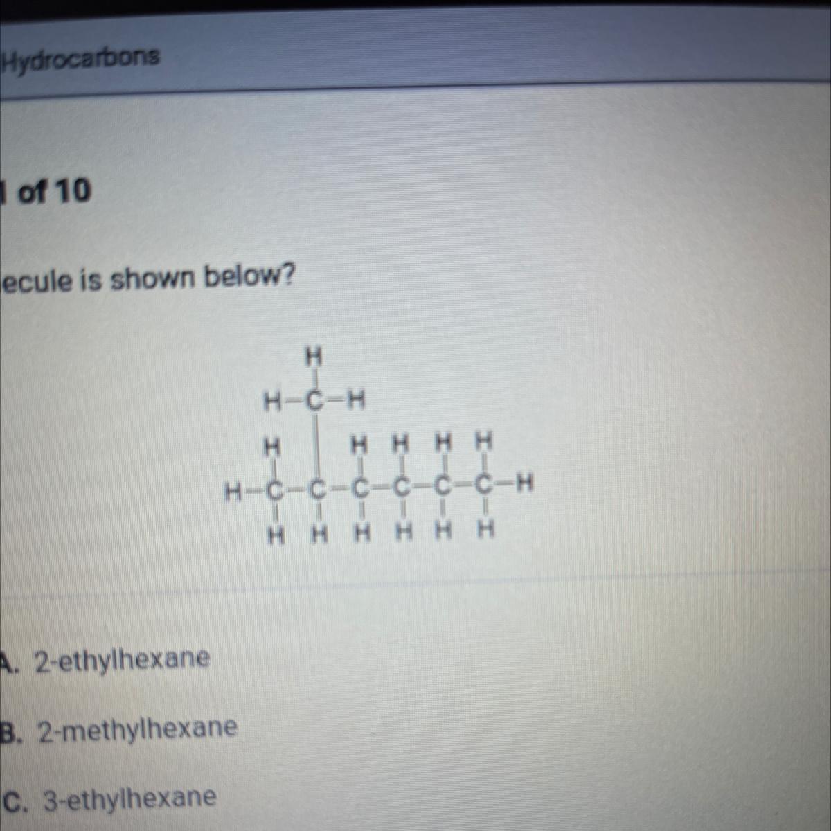 Which Molecule Is Shown Below?HH-C-HH H-C-C-C-C-C-C-H1 | | |H H H H H HO A. 2-ethylhexaneB. 2-methylhexaneC.