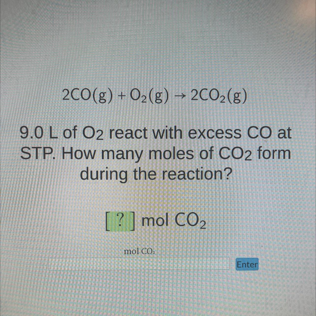 2CO(g) + O(g) 2CO(g)9.0 L Of O2 React With Excess CO AtSTP. How Many Moles Of CO2 Formduring The Reaction?[?]