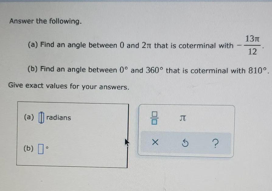 Answer The Following. (a) Find An Angle Between 0 And 2 That Is Coterminal With -13T/12 (b) Find An Angle