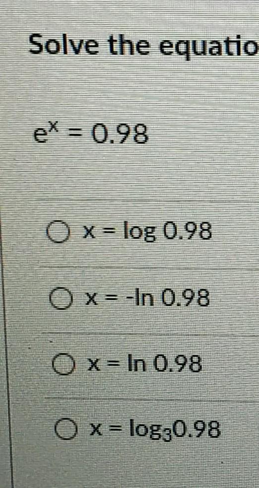 Solve The Equation For X. Ex = 0.98 O X= Log 0.98 O X= -In 0.98 O X=In 0.98 O X = Log20.98