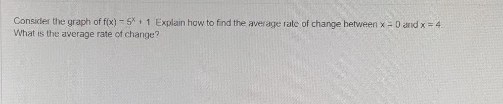 Consider The Graph Of F(x) = 5 ^ X + 1 1. Explain How To Find The Average Rate Of Change Between X =