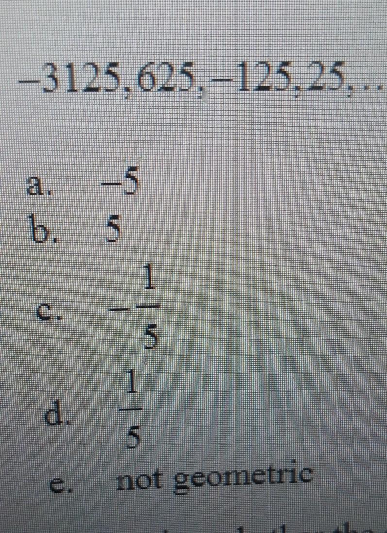 Determine Whether The Sequence Is Geometric. If So, Find The Common Ratio. -3125, 625, -125, 25,....