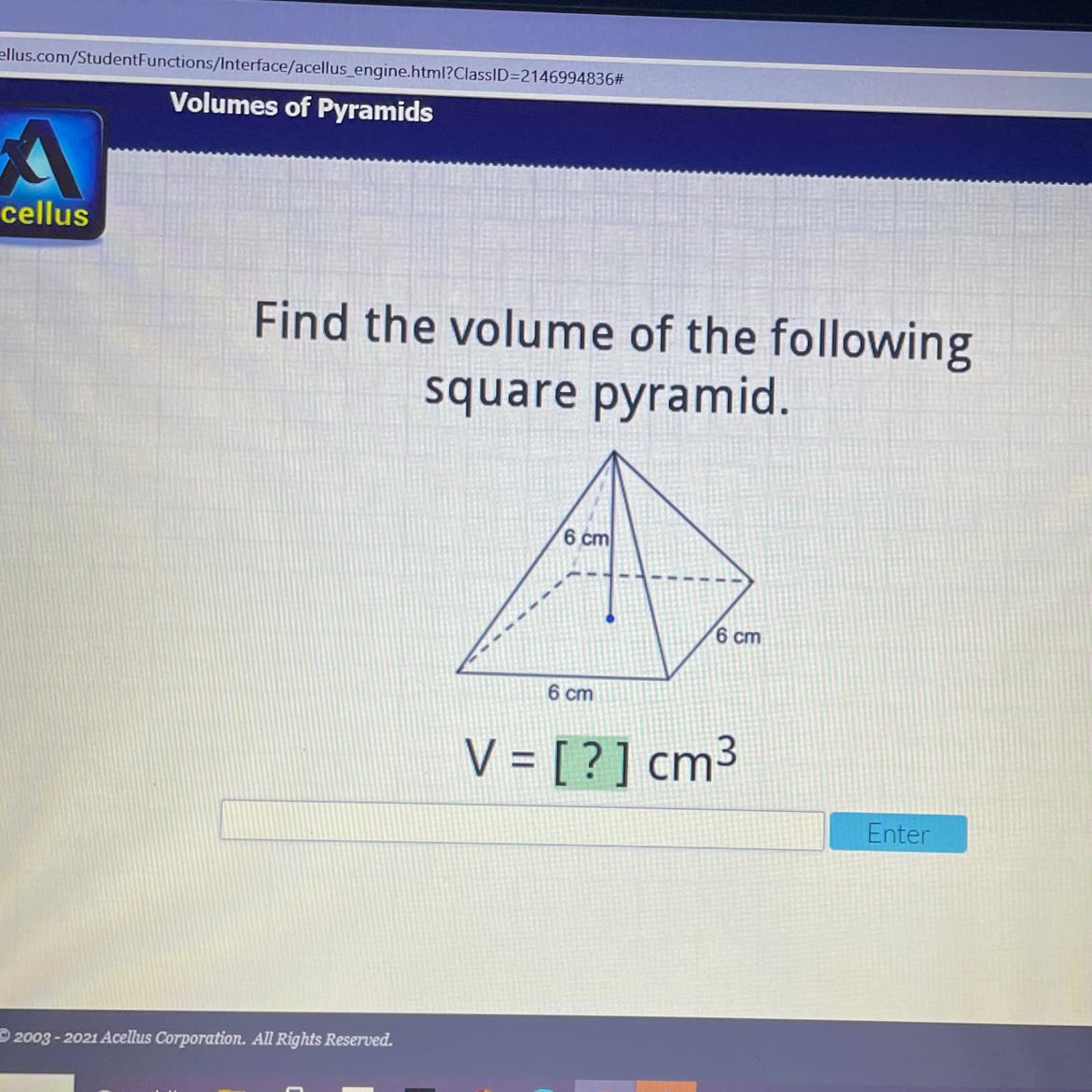 Please Help! AcellusFind The Volume Of The Followingsquare Pyramid.6 Cm6 Cm6 CmV = [?] Cm3Enter