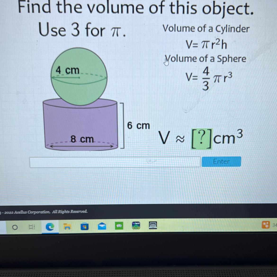 Find The Volume Of This Object.Use 3 For A.Volume Of A CylinderV=Tr2hVolume Of A Sphere4 CmV=-Tr36 Cm8