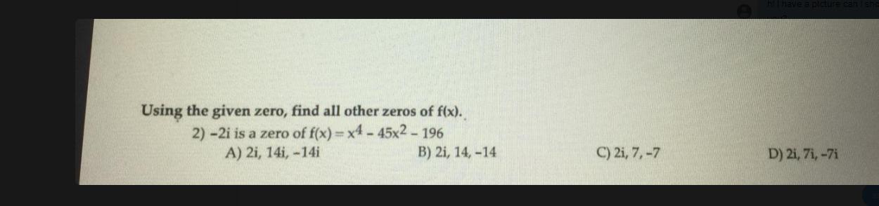 Using The Given Zero, Find All Other Zeros Of F(x). 2) -2i Is A Zero Of F(x)=x4 - 45x2 - 196 A) 21, 14i,