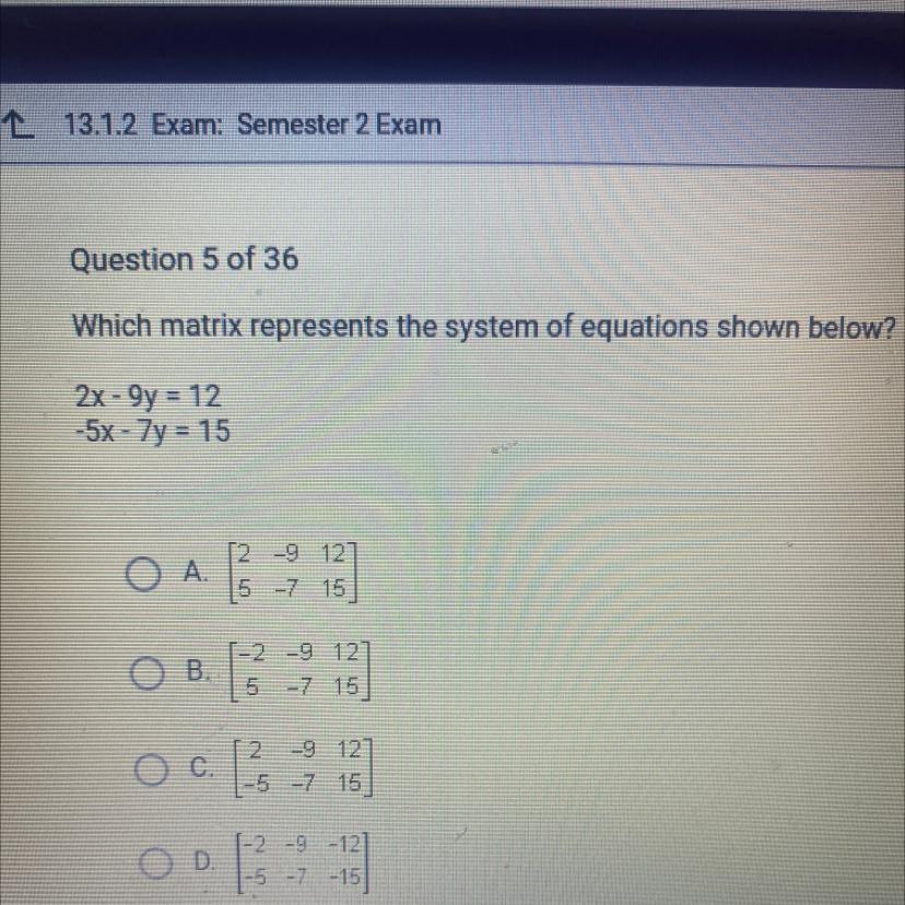 Which Matrix Represents The System Of Equations Shown Below?2x - 9y = 12-5x - 7y = 15O A.[2 -9 125 -7