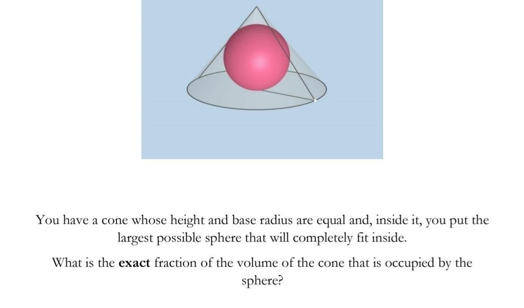 You Have A Cone Whose Height And Base Radius Are Equal And, Inside It, You Put The Largest Possible Sphere