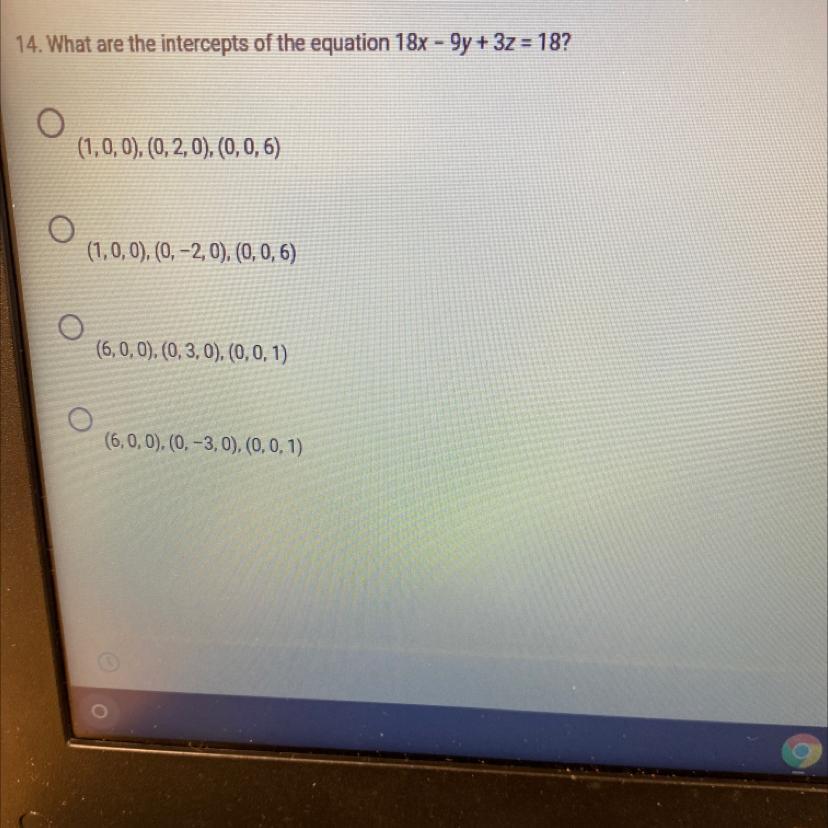 What Are The Intercepts Of The Equation 18x - 9y + 3z = 18?1. (1, 0, 0), (0, 2, 0), (0, 0, 6)2.(1, 0,