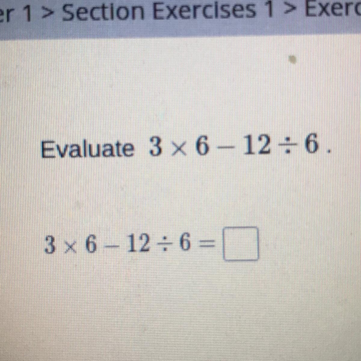 Evaluate 3 X 6 - 12 + 6.3 X 6 - 12 / 6