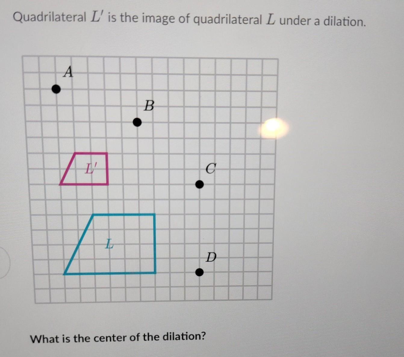&lt; Quadrilateral L' Is The Image Of Quadrilateral L Under A Dilation. What Is The Center Of The Dilation?