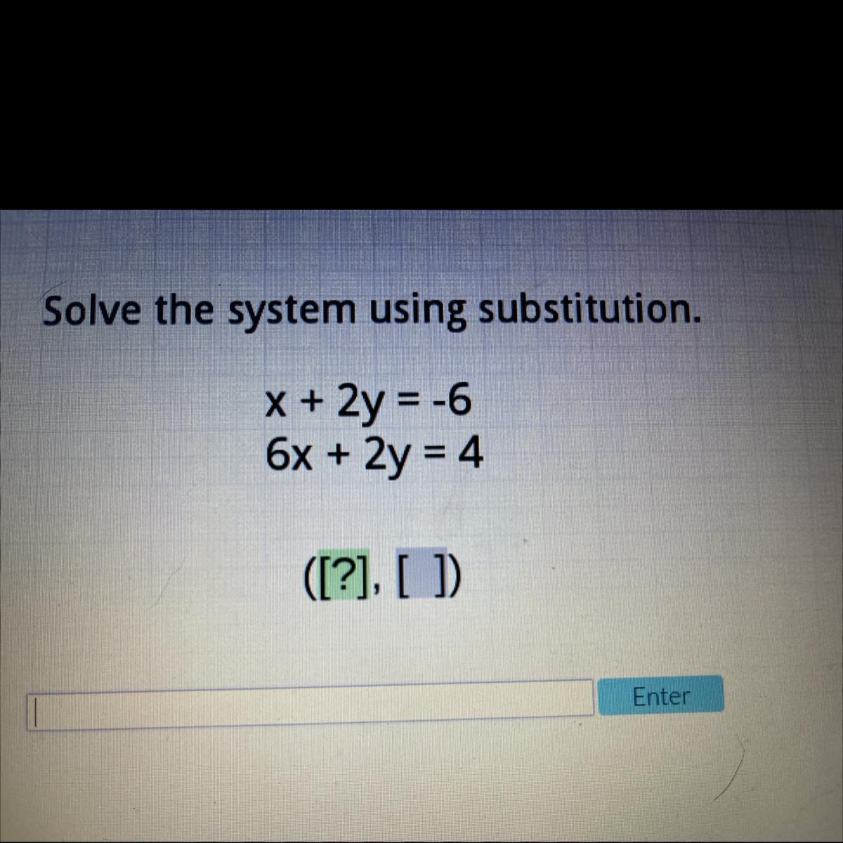 Solve The System Using Substitution.X + 2y = -66x + 2y = 4([?], [ ]