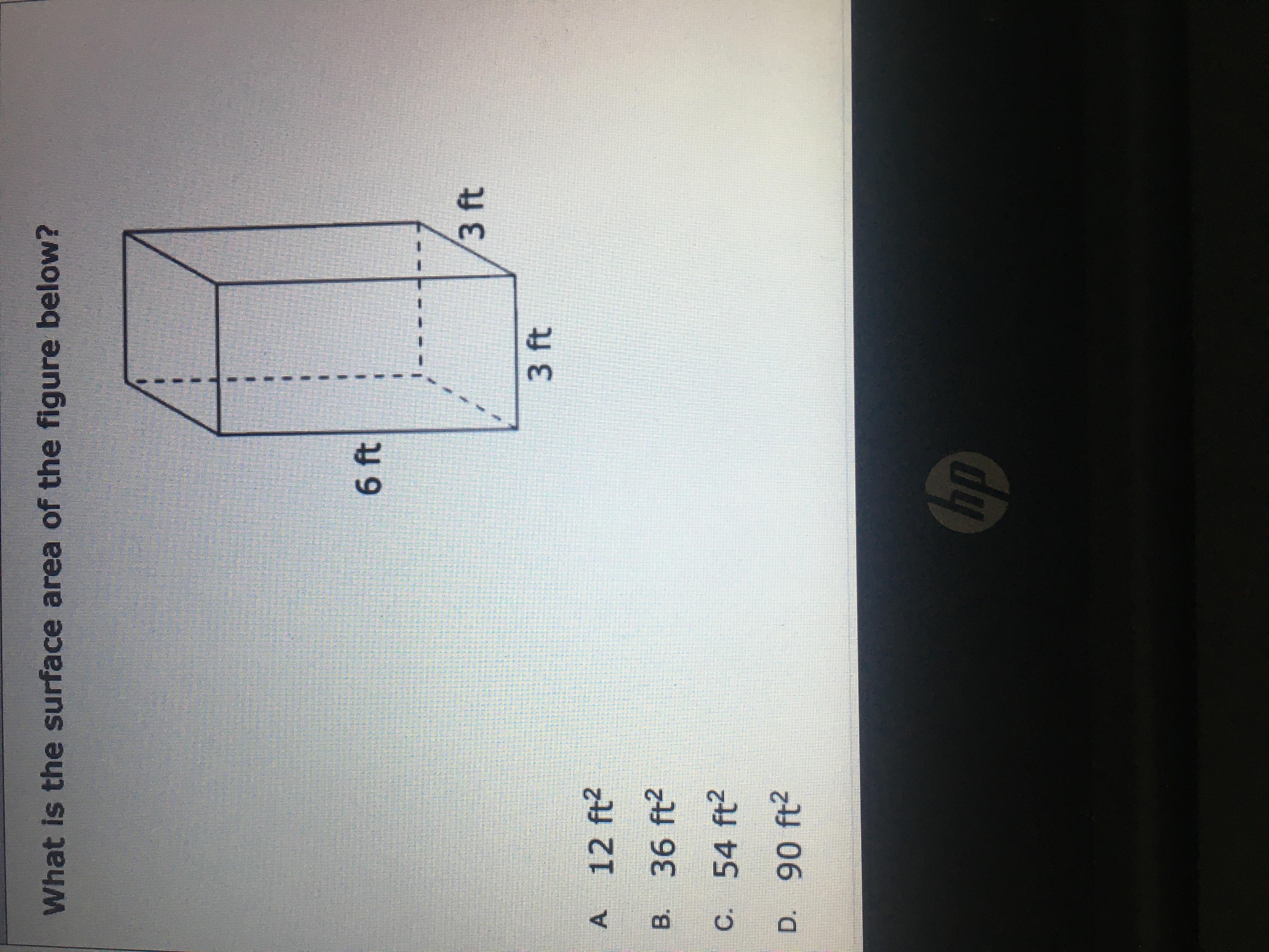 PLEASE HELP THIS IS URGENT What Is The Surface Area Of The Figure Below?A. 12ftB. 36ftC. 54ft D. 90ft