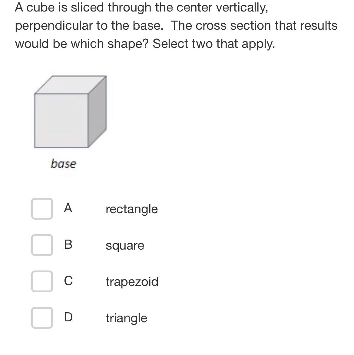 A Cube Is Sliced Through The Center Vertically,perpendicular To The Base. The Cross Section That Resultswould