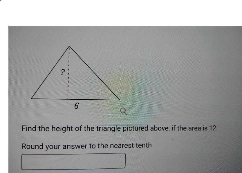 6 Find The Height Of The Triangle Pictured Above, If The Area Is 12. Round Your Answer To The Nearest