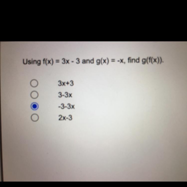 Using F(x) = 3x - 3 And G(x) = -x, Find G(f(x)).3x+33-3x-3-3x2x-3I Am Not Sure If My Answer Is Right