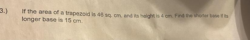 If The Area Of A Trapezoid Is 46 Sq. Cm. And Its Height Is 4 Cm. Find The Shorter Base If Itslonger Base