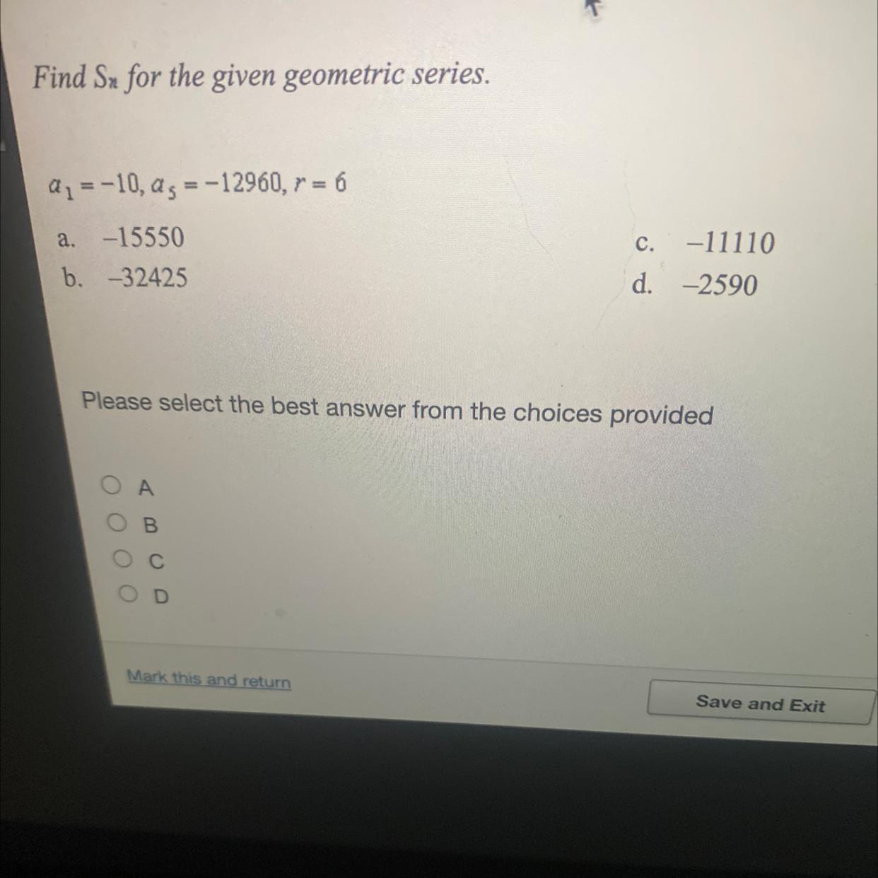 5Find Sx For The Given Geometric Series.Q1 = -10, A3 = -12960, R = 6a.-15550b. -32425c. -11110d. -2590Please