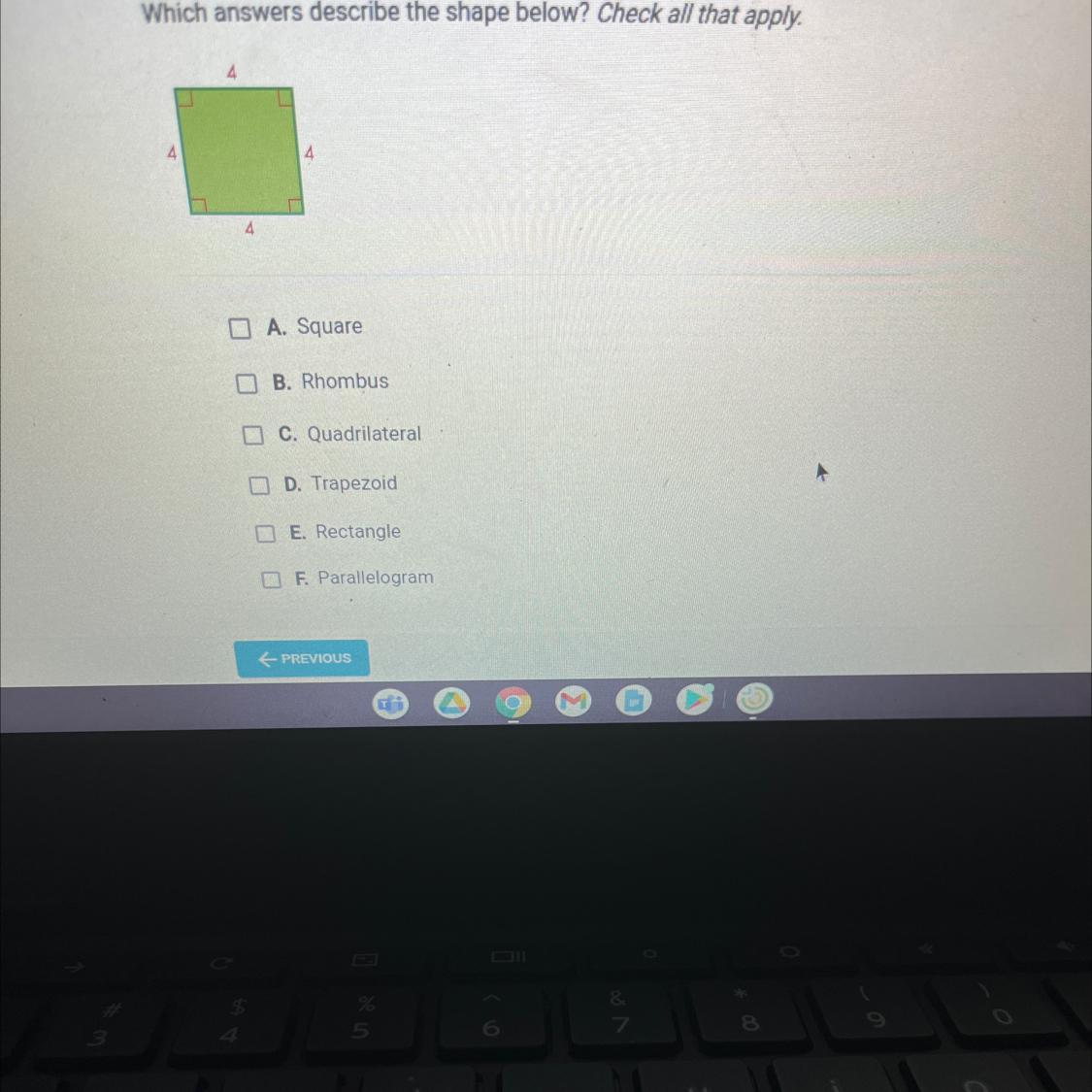 Which Answers Describe The Shape Below? Check All That Apply.A. SquareB. RhombusC. QuadrilateralD. TrapezoidE.