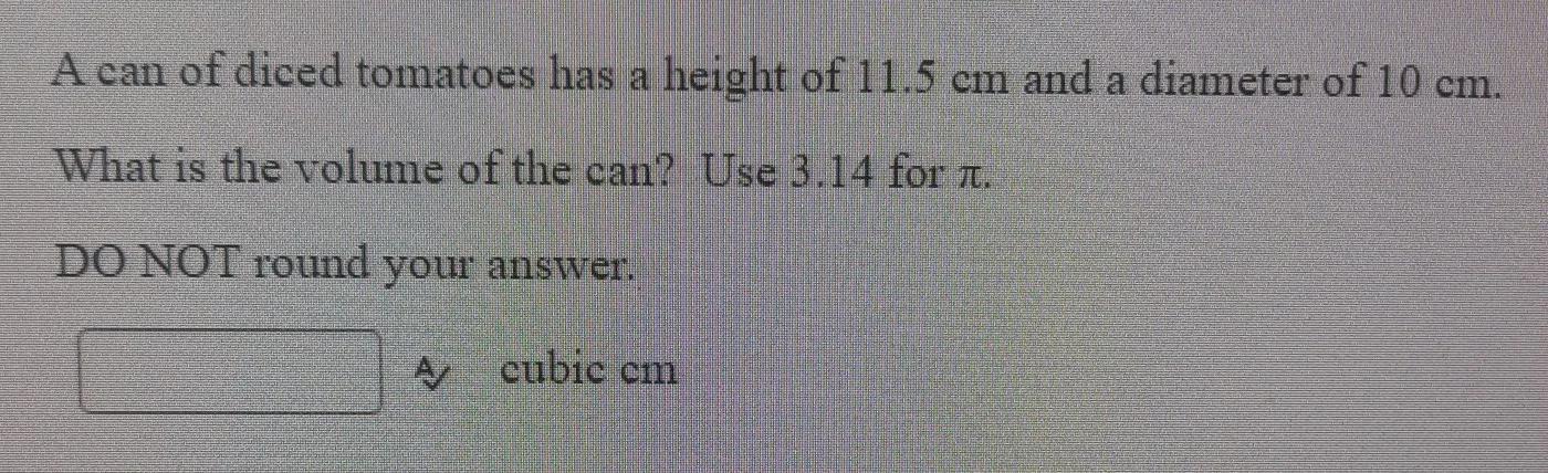 A Can Of Diced Tomatoes Has A Height Of 11.5 Cm And A Diameter Of 10 Cm. What Is The Volume Of The Can?