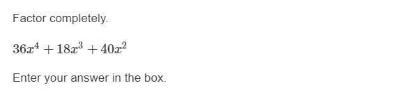 Please Help Me With This Problem For My Son To Understand Thank You.Factor Completely.36x^4+18x^3+40x^2Enter