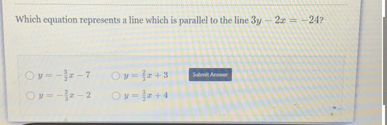 Which Equation Represents A Line Which Is Parallel To The Line 3y - 2x = -24?Submit AnswerOy= -x - 7Oy=