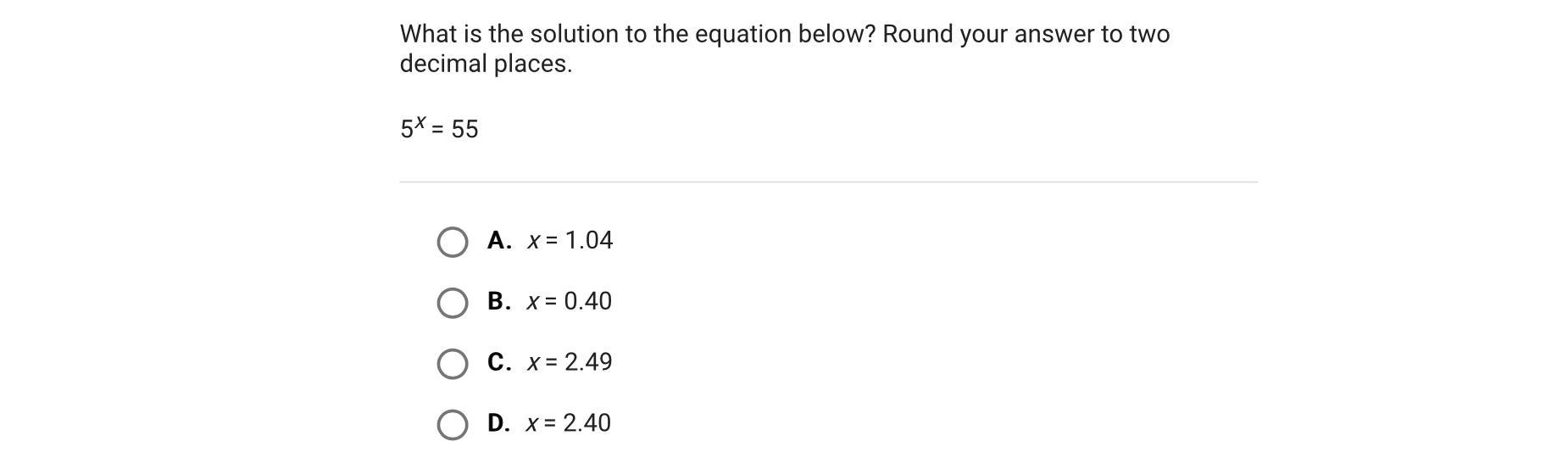 What Is The Solution To The Equation Below? Round Your Answer To Two Decimal Places.5x = 55A.x = 1.04B.x