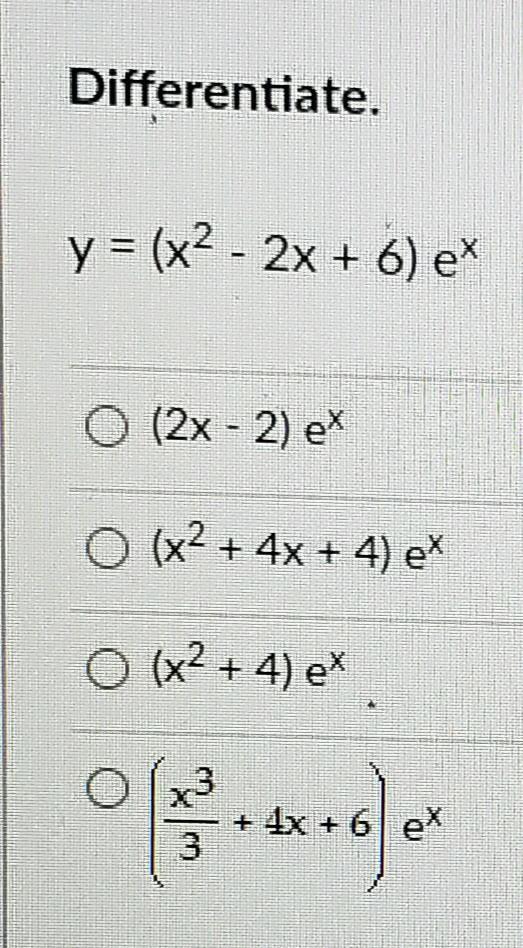 Differentiate. Y = (x2 - 2x + 6) Et O (2x - 2) Ex (x2 + 4x + 4) Ex O (x2 + 4) Ex + 4x + 6