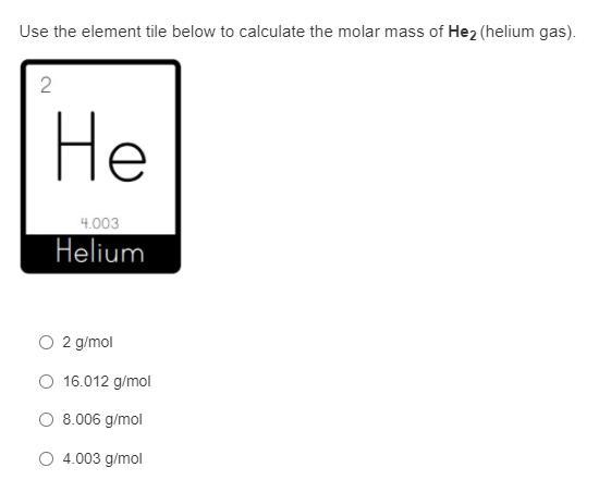 HELPPP ASAPPPUse The Element Tile Below To Calculate The Molar Mass Of He2 (helium Gas).2 G/mol16.012