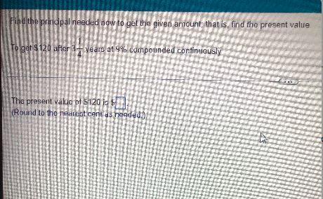 Find The Principal Needed Now To Get The Given Amount; That Is, Find The Present Value,To Get $120 After