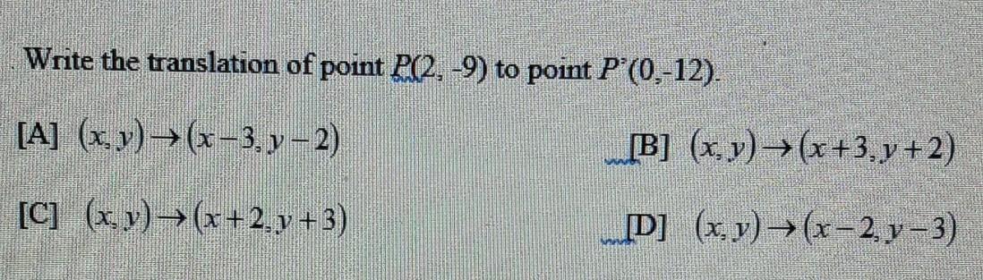 Write The Translation Of Point P(2, -9) To Point P'(0, -12). [A] (x, Y) =(x-3, Y 2) [B] (x, Y) = (x+3,