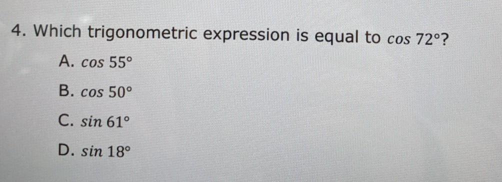 4. Which Trigonometric Expression Is Equal To Cos 72? A. Cos 55 B. Cos 50 C. Sin 61 D. Sin 18