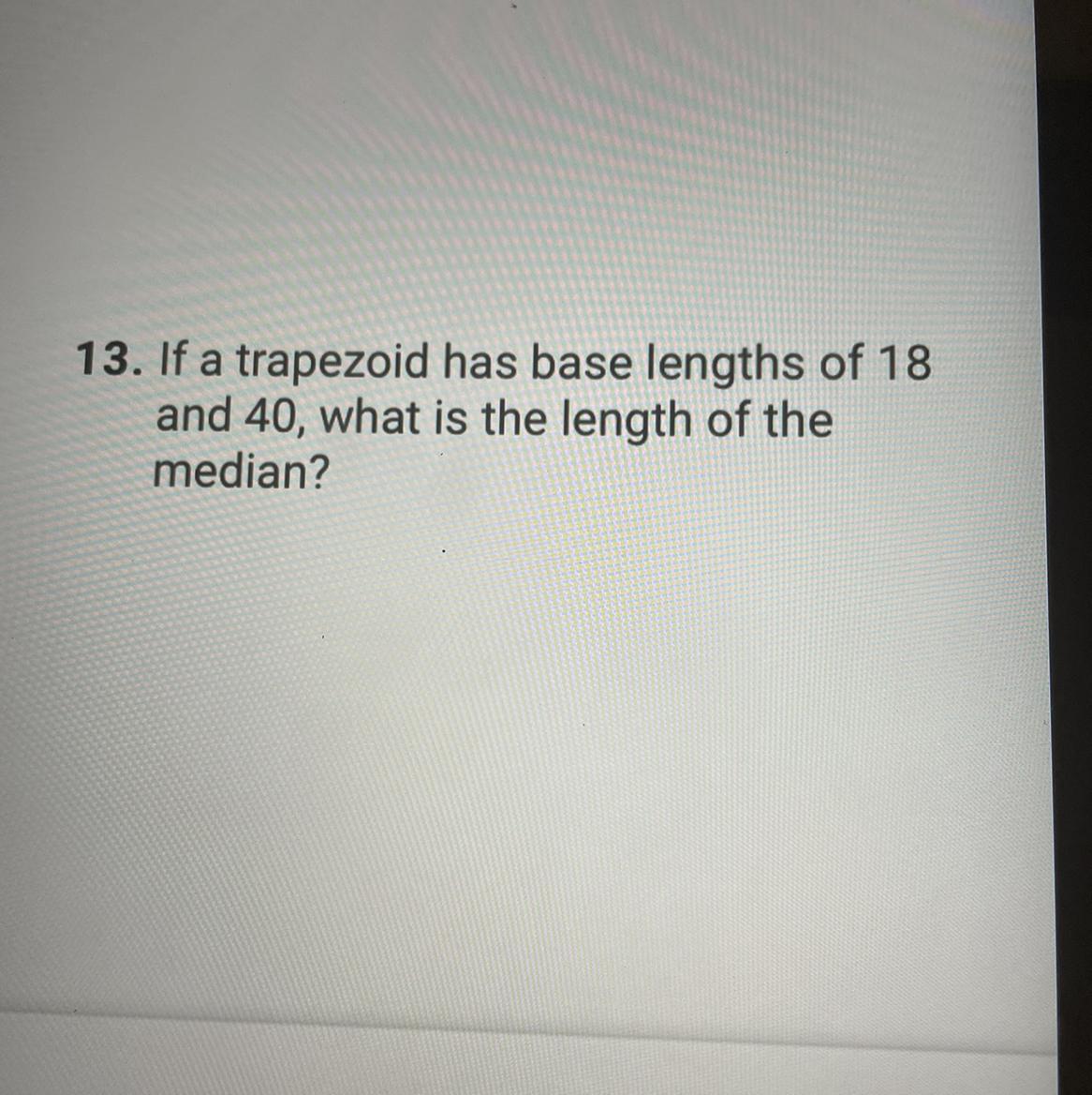 13. If A Trapezoid Has Base Lengths Of 18and 40, What Is The Length Of Themedian?I