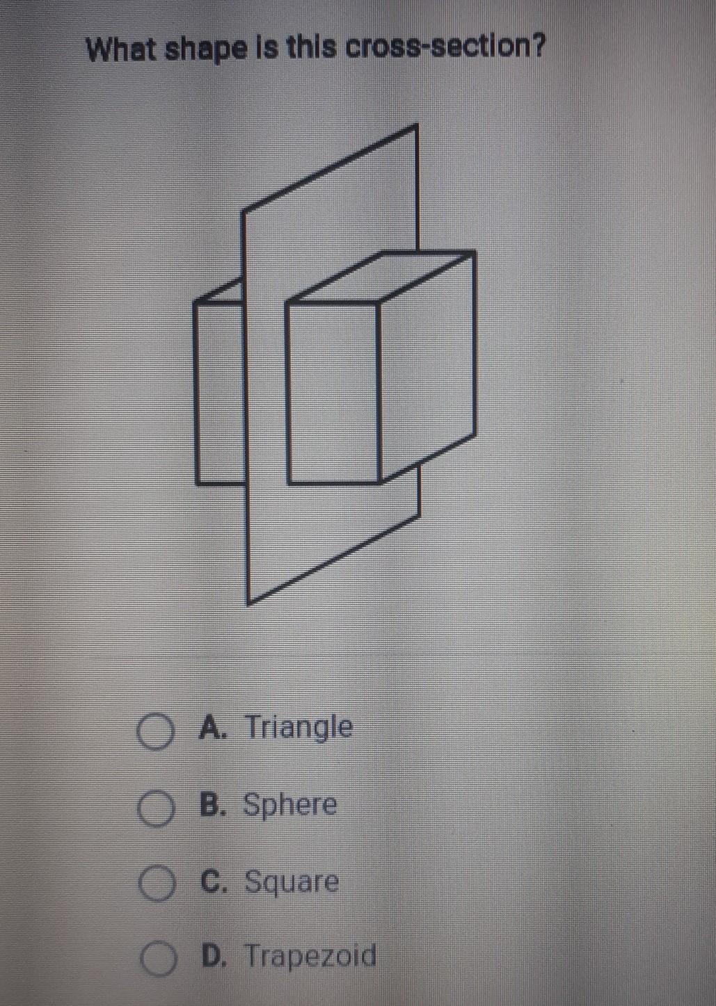 What Shape Is This Cross-section? O A. Triangle O B. Sphere O C. Square O D. Trapezoid