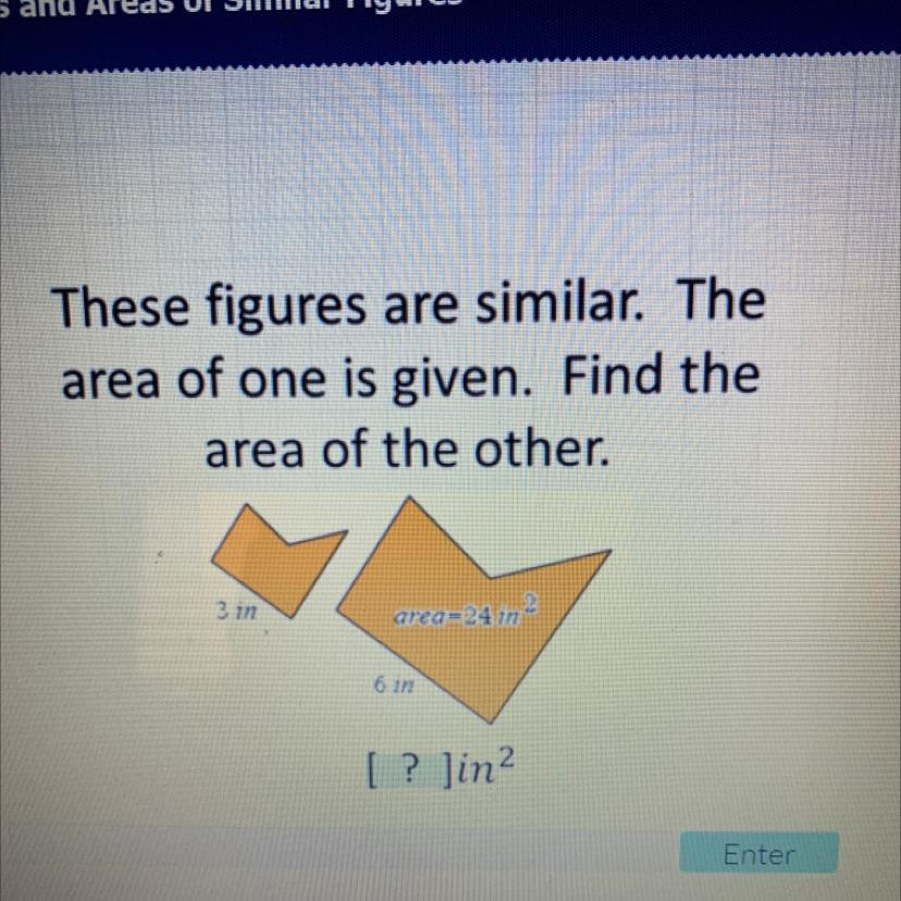 These Figures Are Similar. Thearea Of One Is Given. Find Thearea Of The Other.3 Inarea=24 M6.17[ ? Jina