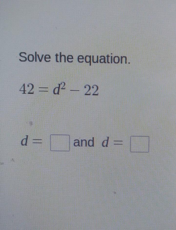 Solve The Equation. 42 = D2 - 22 D = And D =
