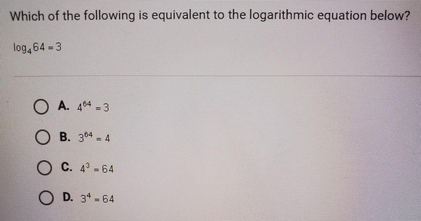 Which Of The Following Is Equivalent To The Logarithmic Equation Below? Log4 64=3