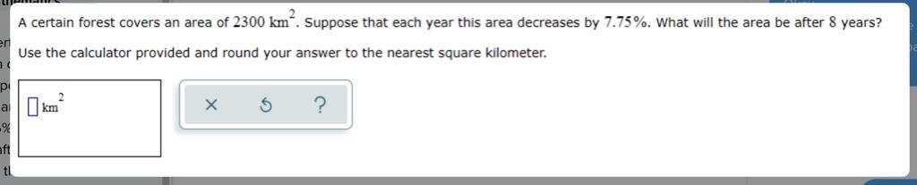 A Certain Forest Covers An Area Of 2300 Km^2. Suppose That Each Year This Area Decreases By 7.75%. What