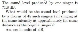 The Sound Level Produced By One Singer Is 71.8 DB. What Would Be The Sound Level Produced By A Chorus