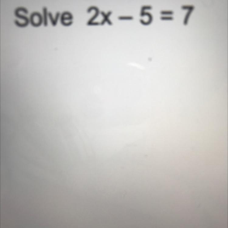 PLS HELP:) Solve 2x - 5 = 7