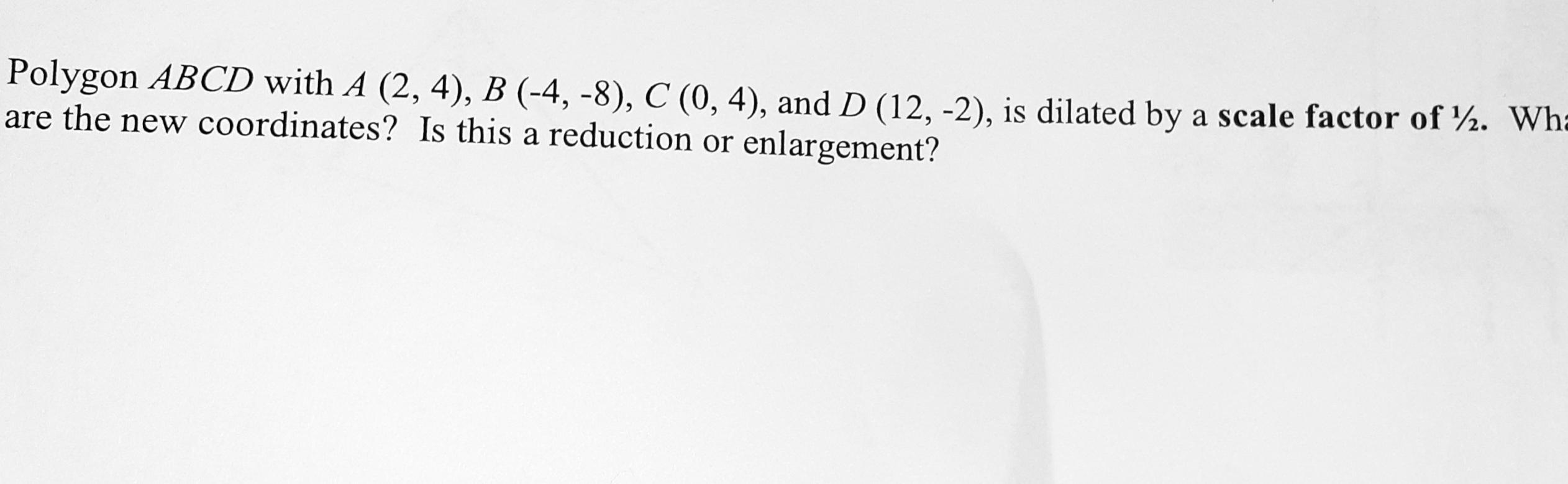 Polygon ABCD With A (2,4), B (-4,-8), C (0,4), And D (12,-2), Is Dilated Are The New Coordinates? Is